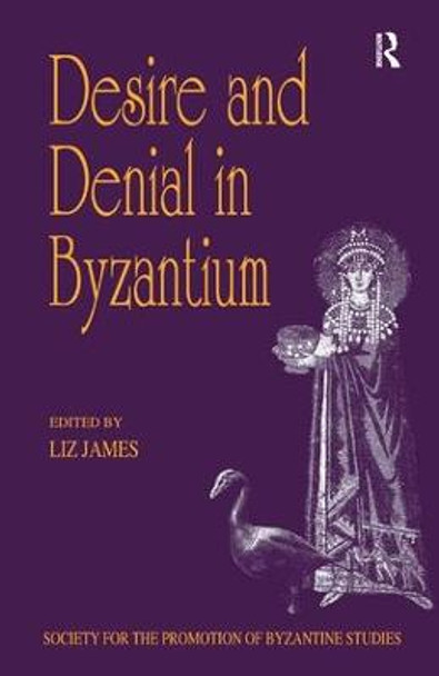 Desire and Denial in Byzantium: Papers from the 31st Spring Symposium of Byzantine Studies, Brighton, March 1997 by Liz James