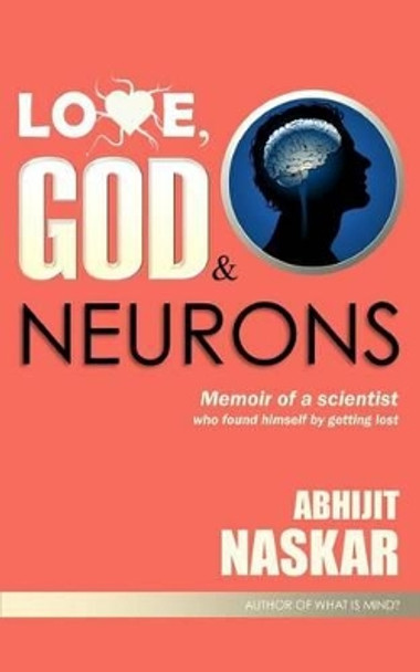 Love, God & Neurons: Memoir of a scientist who found himself by getting lost by Abhijit Naskar 9781541108622