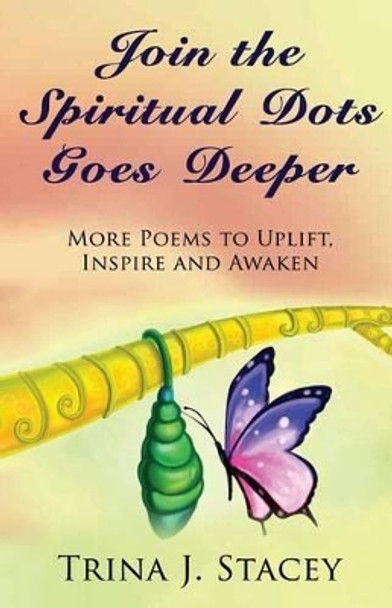 Join the Spiritual Dots Goes Deeper: More Poems to Uplift, Inspire and Awaken by Trina J Stacey 9781530554225