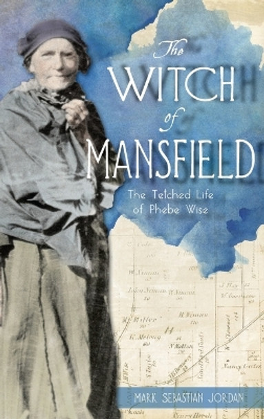 Witch of Mansfield: The Tetched Life of Phebe Wise by Mark S Jordan 9781540258595