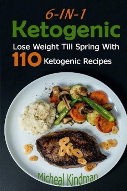 Ketogenic: 6-In-1 Ketogenic Diet Box Set: Lose Weight Till Spring with 110 Ketogenic Recipes: (Ketogenic Diet, Ketogenic Plan, Weight Loss, Weight Loss Diet, Beginners Guide) by Micheal Kindman 9781543038477