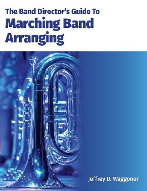The Band Director's Guide to Marching Band Arranging by Jeffrey D Waggoner 9781543290486