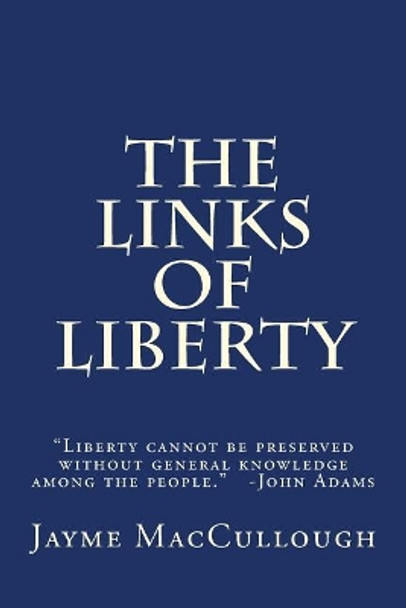 The Links of Liberty: Liberty cannot be preserved without general knowledge among the people. -John Adams by Jayme Maccullough 9781544044446