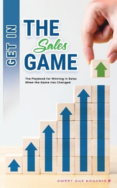 Get in the Sales Game: The Playbook for Winning in Sales When the Game Has Changed by Sweet Sue Kouchis 9781545754320