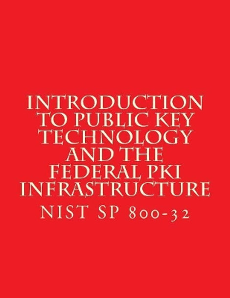 Introduction to Public Key Technology and the Federal PKI Infrastructure NIST SP 800-32: 26 Feb 2001 by National Institute of Standards and Tech 9781547153442