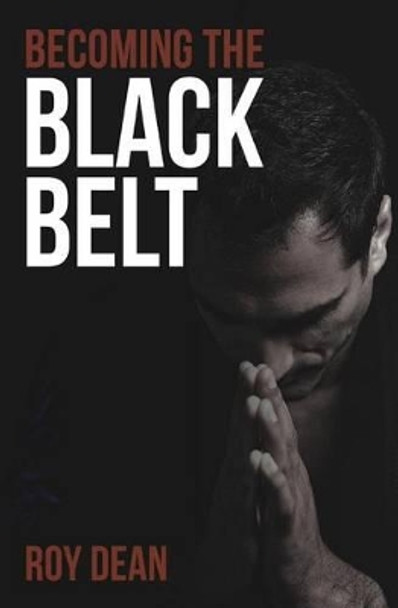 Becoming the Black Belt: One Man's Journey in Brazilian Jiu Jitsu by Roy Dean 9781530451913