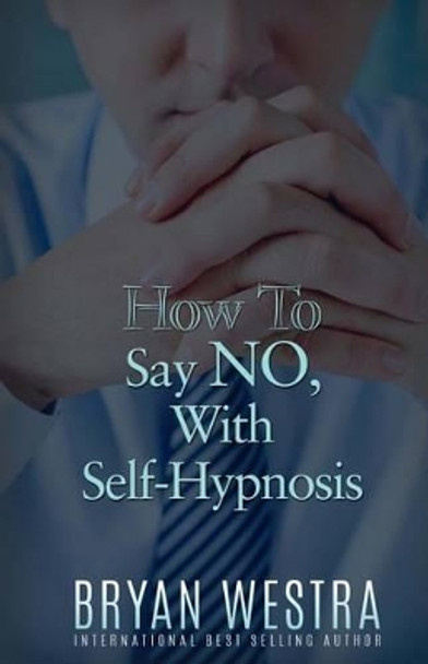 How To Say NO, With Self-Hypnosis by Bryan Westra 9781523394210