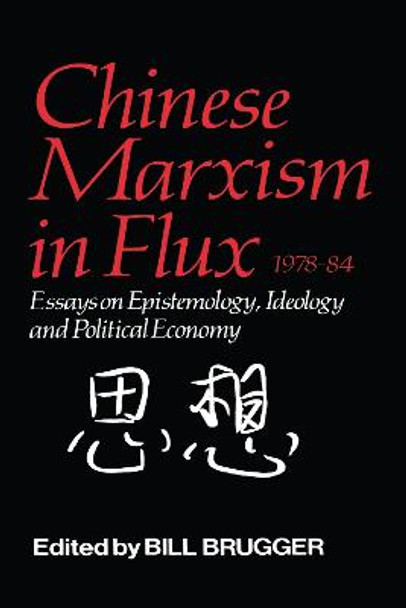 Chinese Marxism in Flux, 1978-84: Essays on Epistemology, Ideology, and Political Economy by Bill Brugger