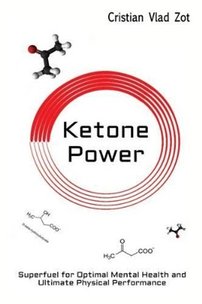 Ketone Power: Superfuel for Optimal Mental Health and Ultimate Physical Performance by Cristian Vlad Zot 9781500370589