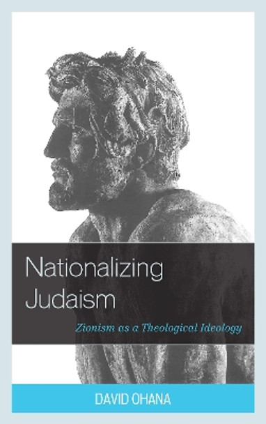 Nationalizing Judaism: Zionism as a Theological Ideology by David Ohana 9781498543606