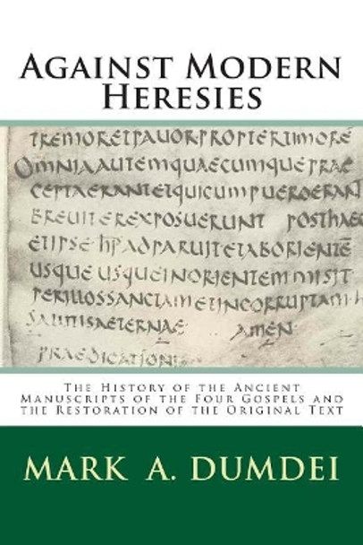 Against Modern Heresies: The History of the Ancient Manuscripts of the Four Gospels and the Restoration of the Original Text by Mark a Dumdei 9781508911623