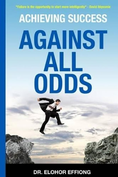 Achieving Success: Against All Odds by Elohor Effiong 9781508958918