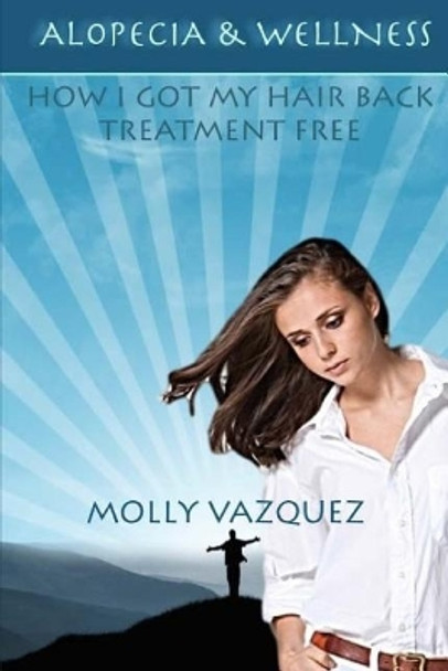 Alopecia & Wellness: How I got my hair back treatment free by Molly Vazquez 9781508967606