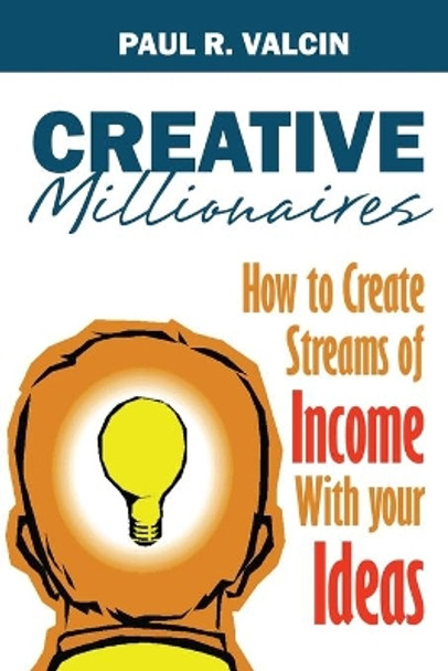 Creative Millionaires: How to Create Streams of Income with Your Ideas by Paul R Valcin 9781490449197