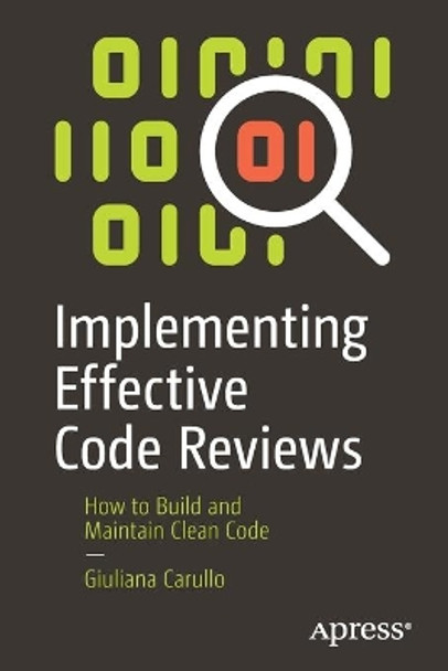 Implementing Effective Code Reviews: How to Build and Maintain Clean Code by Giuliana Carullo 9781484261613