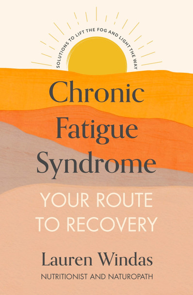 Chronic Fatigue Syndrome: Your Route to Recovery: Solutions to Lift the Fog and Light the Way by Lauren Windas