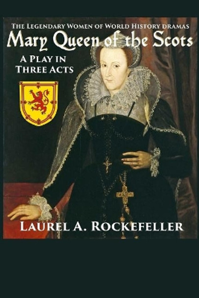 Mary Queen of the Scots: A Play in Three Acts by Laurel A Rockefeller 9781546788508