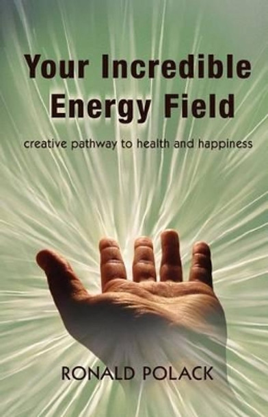 Your Incredible Energy Field: creative pathway to health and happiness by Dr Ronald S Polack 9781496113450