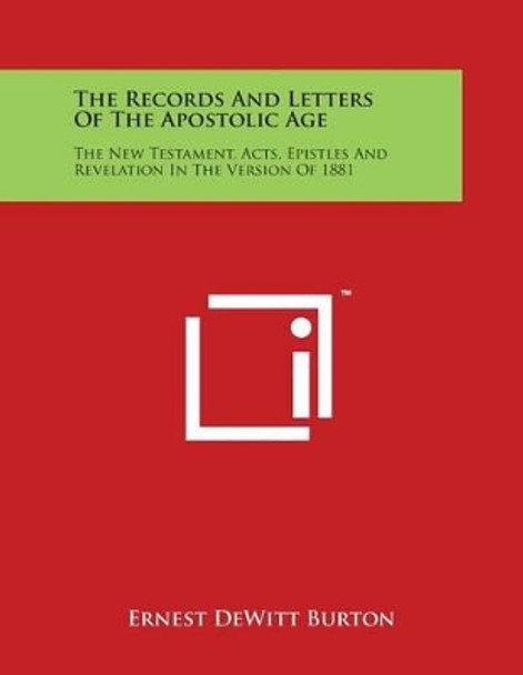 The Records and Letters of the Apostolic Age: The New Testament, Acts, Epistles and Revelation in the Version of 1881 by Ernest DeWitt Burton 9781498001953