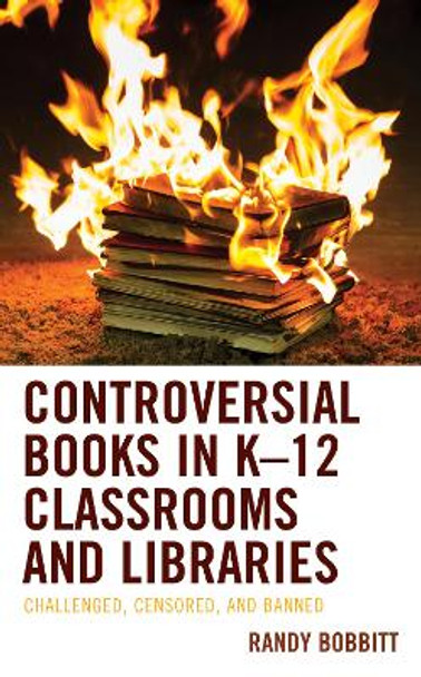 Controversial Books in K-12 Classrooms and Libraries: Challenged, Censored, and Banned by Randy Bobbitt 9781498569743