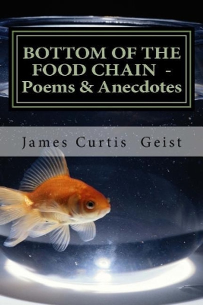 Bottom of the Food Chain: Poems, Anecdotes and Gnostic Droppings by James Curtis Geist 9781548075675