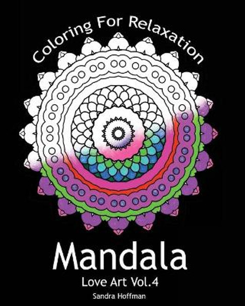 Mandala: Love Art Vol.4: Coloring For Relaxation (Inspire Creativity, Reduce Stress, and Bring Balance with 25 Mandala Coloring Pages)(Sacred Mandala Designs and Patterns Coloring Books for Adults) by Sandra Hoffman 9781519597267