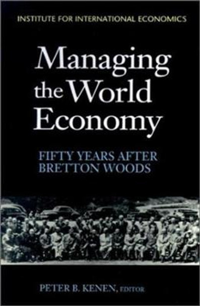 Managing the World Economy - Fifty Years After Bretton Woods by Peter Kenen