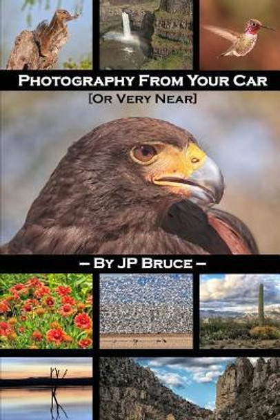 Photography From Your Car: Or Very Near by J P Bruce 9781490546629