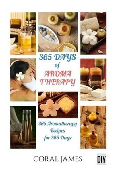 Aromatherapy and Essential Oils: 365 Days of Aromatherapy and Essential Oils (AR: Aromatherapy and Essential Oils by Coral James 9781533141064