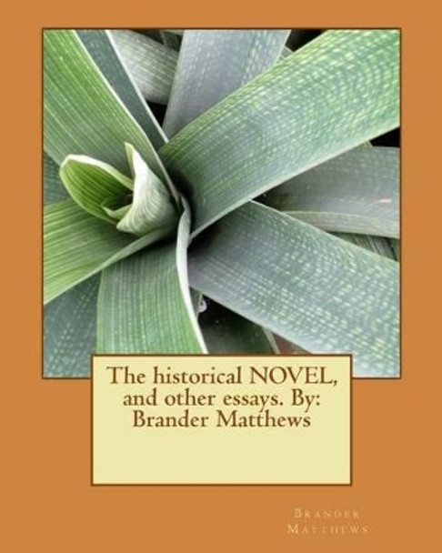 The Historical Novel, and Other Essays. by: Brander Matthews by Brander Matthews 9781533635945