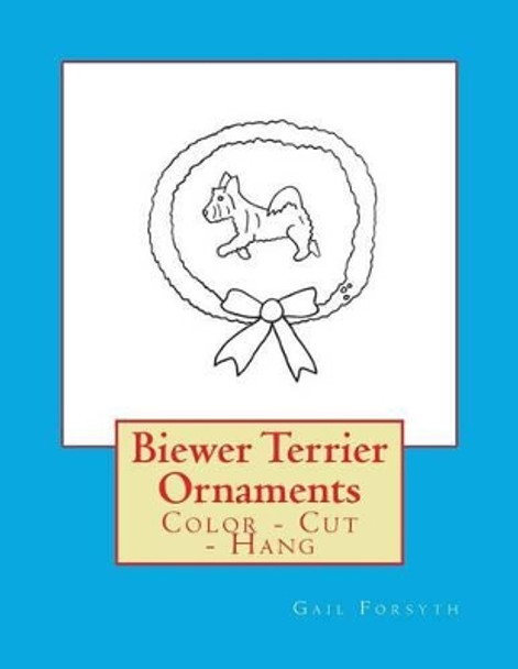 Biewer Terrier Ornaments: Color - Cut - Hang by Gail Forsyth 9781537095899