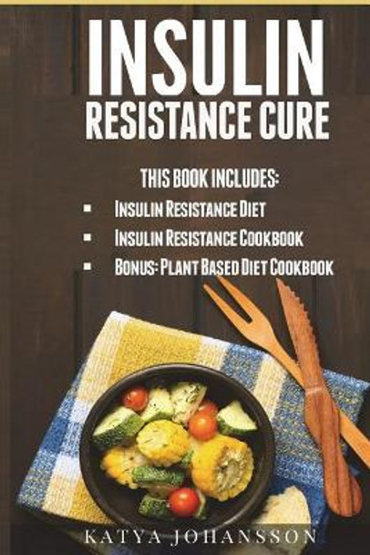 Insulin Resistance Cure: 2 Insulin Resistance Cure Manuscripts (Contain Over 100+ Recipes) + Bonus by Katya Johansson 9781537430577