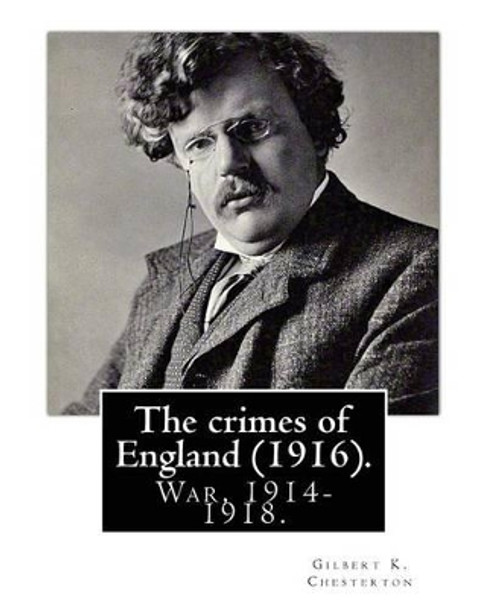 The Crimes of England. by: Gilbert K. Chesterton: Irish Question, World War, 1914-1918, Great Britain -- Relations Germany, Germany -- Relations Great Britain by Gilbert K Chesterton 9781537677439