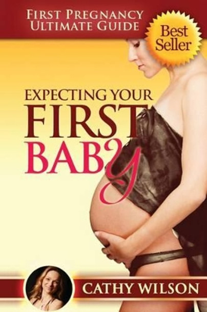 Expecting Your First Baby: First Pregnancy Ultimate Guide by Cathy Wilson 9781503397446