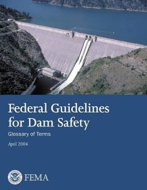 Federal Guidelines for Dam Safety: Glossary of Terms by U S Department of Homeland Security 9781482754056