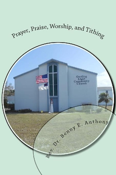 Prayer, Praise, Worship, and Tithing: A Christian's Way of Life by Benny E Anthony 9781499611311