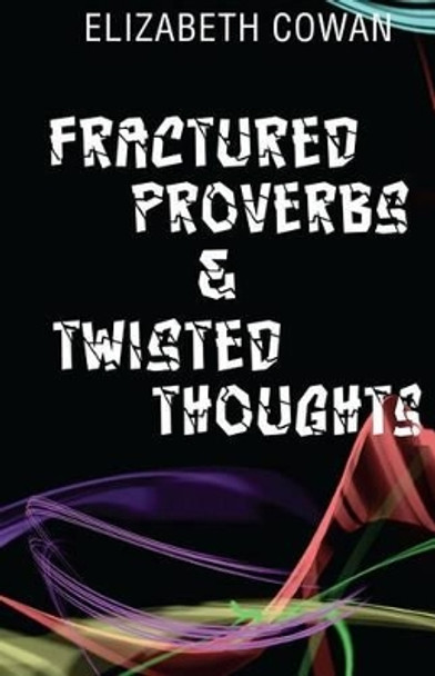 Fractured Proverbs & Twisted Thoughts by Elizabeth Cowan 9781533693877