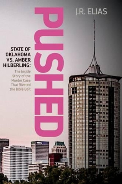 Pushed: State of Oklahoma vs. Amber Hilberling: The Inside Story of the Murder Case That Riveted the Bible Belt by J R Elias 9781539000150