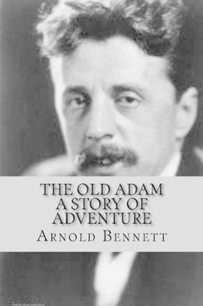 The Old Adam: A Story of Adventure by Arnold Bennett 9781540480767