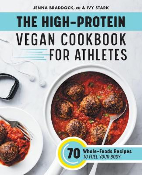The High-Protein Vegan Cookbook for Athletes: 70 Whole-Foods Recipes to Fuel Your Body by Jenna Braddock 9781648766688