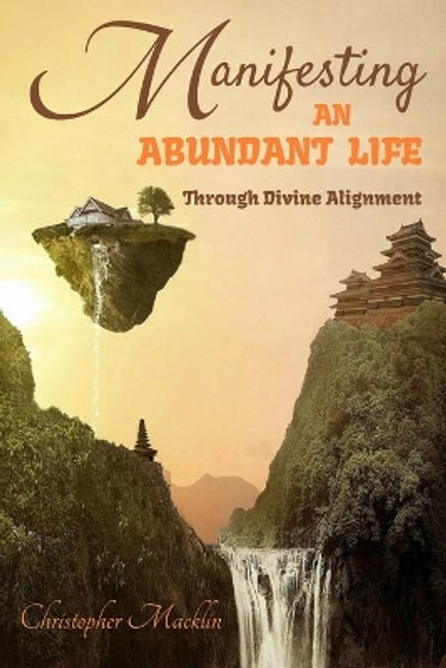 Manifesting an Abundant Life: Through Divine Alignment by Christopher Macklin Ph D 9798652414085