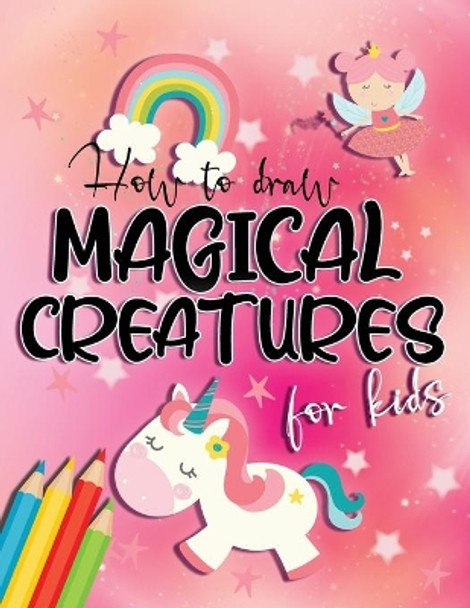 How to draw magical creatures for kids: Drawing fairy tales step by step, gift idea for unicorns, dragons and fairies lovers! by Jessica Aurelia Wallace 9798653161094