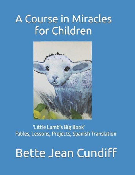 A Course in Miracles for Children: 'Little Lamb's Big Book'- Fables, Lessons, Projects, Spanish Translation by Bette Jean Cundiff 9798675171583