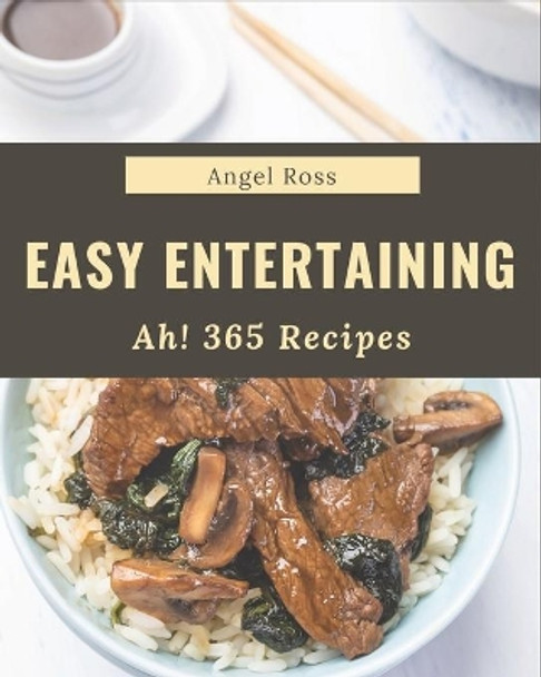 Ah! 365 Easy Entertaining Recipes: Making More Memories in your Kitchen with Easy Entertaining Cookbook! by Angel Ross 9798677794315