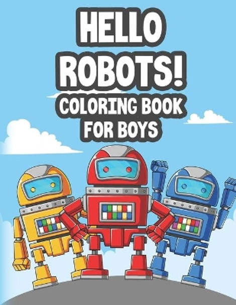 Hello Robots! Coloring Book For Boys: Amazing Coloring Pages For Kids, Awesome Robot Illustrations And Designs To Color by Jean Fox 9798677872570