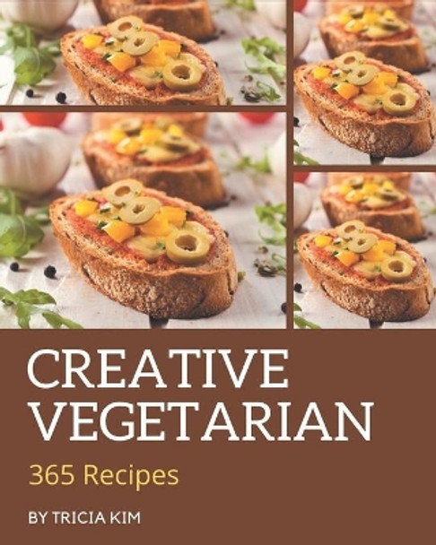 365 Creative Vegetarian Recipes: The Best Vegetarian Cookbook that Delights Your Taste Buds by Tricia Kim 9798677885440