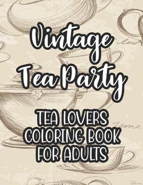 Vintage Tea Party Tea Lovers Coloring Book For Adults: Tea Inspired Illustrations To Color For Unwinding, Coloring Papers With Calming Designs For Tea Lovers by Cynthia Browning 9798696928005