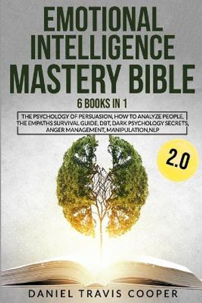 Emotional Intelligence Mastery Bible 2.0: 6 Books in 1 The Psychology of Persuasion, How to Analyze People, The Empaths Survival Guide, DBT, Dark Psychology Secrets, Anger Management, Manipulation, NLP by Daniel Travis Cooper 9798697714249