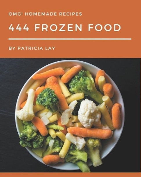 OMG! 444 Homemade Frozen Food Recipes: A Timeless Homemade Frozen Food Cookbook by Patricia Lay 9798697759950