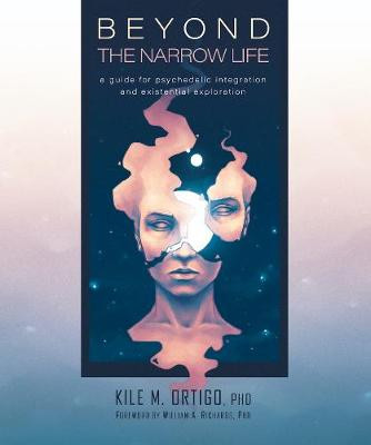 Beyond the Narrow Life: A Guide for Psychedelic Integration and Existential Exploration by Kile M. Ortigo